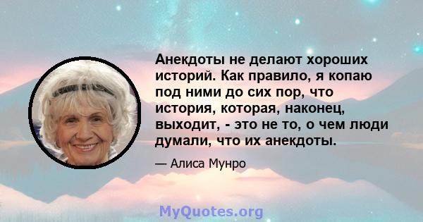 Анекдоты не делают хороших историй. Как правило, я копаю под ними до сих пор, что история, которая, наконец, выходит, - это не то, о чем люди думали, что их анекдоты.