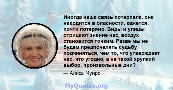 Иногда наша связь потерпела, она находится в опасности, кажется, почти потеряно. Виды и улицы отрицают знание нас, воздух становится тонким. Разве мы не будем предпочелять судьбу подчиняться, чем то, что утверждает нас, 