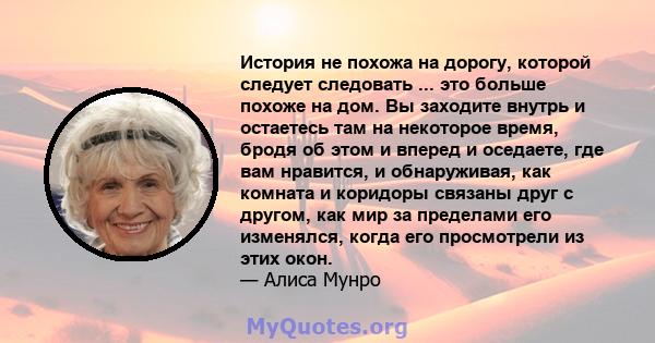 История не похожа на дорогу, которой следует следовать ... это больше похоже на дом. Вы заходите внутрь и остаетесь там на некоторое время, бродя об этом и вперед и оседаете, где вам нравится, и обнаруживая, как комната 