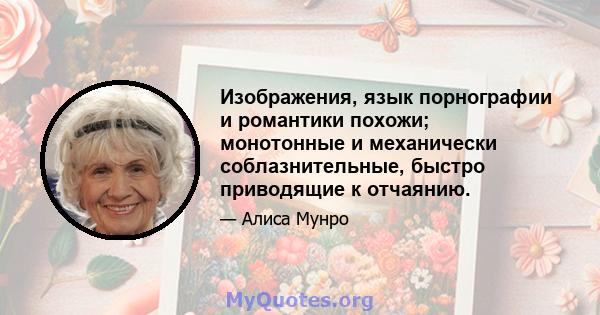 Изображения, язык порнографии и романтики похожи; монотонные и механически соблазнительные, быстро приводящие к отчаянию.