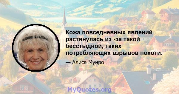 Кожа повседневных явлений растянулась из -за такой бесстыдной, таких потребляющих взрывов похоти.