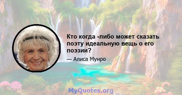 Кто когда -либо может сказать поэту идеальную вещь о его поэзии?