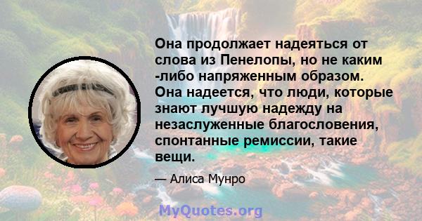 Она продолжает надеяться от слова из Пенелопы, но не каким -либо напряженным образом. Она надеется, что люди, которые знают лучшую надежду на незаслуженные благословения, спонтанные ремиссии, такие вещи.