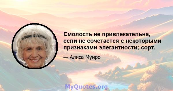 Смолость не привлекательна, если не сочетается с некоторыми признаками элегантности; сорт.