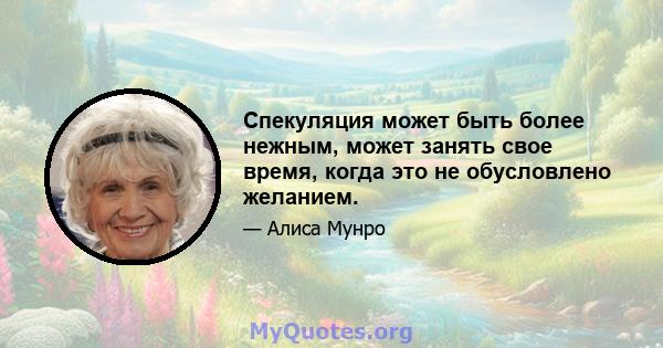 Спекуляция может быть более нежным, может занять свое время, когда это не обусловлено желанием.