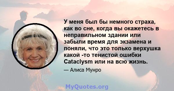 У меня был бы немного страха, как во сне, когда вы окажетесь в неправильном здании или забыли время для экзамена и поняли, что это только верхушка какой -то тенистой ошибки Cataclysm или на всю жизнь.