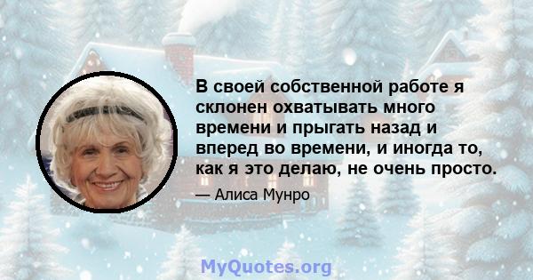 В своей собственной работе я склонен охватывать много времени и прыгать назад и вперед во времени, и иногда то, как я это делаю, не очень просто.