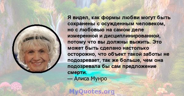 Я видел, как формы любви могут быть сохранены с осужденным человеком, но с любовью на самом деле измеренной и дисциплинированной, потому что вы должны выжить. Это может быть сделано настолько осторожно, что объект такой 