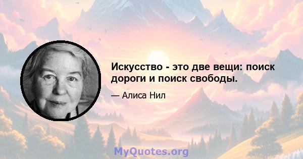 Искусство - это две вещи: поиск дороги и поиск свободы.