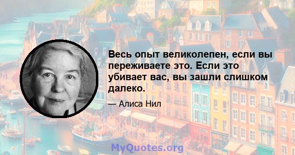 Весь опыт великолепен, если вы переживаете это. Если это убивает вас, вы зашли слишком далеко.