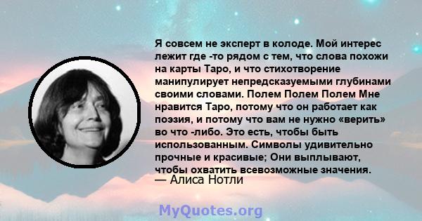 Я совсем не эксперт в колоде. Мой интерес лежит где -то рядом с тем, что слова похожи на карты Таро, и что стихотворение манипулирует непредсказуемыми глубинами своими словами. Полем Полем Полем Мне нравится Таро,