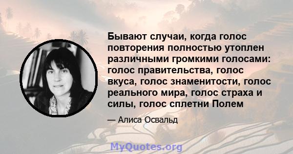 Бывают случаи, когда голос повторения полностью утоплен различными громкими голосами: голос правительства, голос вкуса, голос знаменитости, голос реального мира, голос страха и силы, голос сплетни Полем