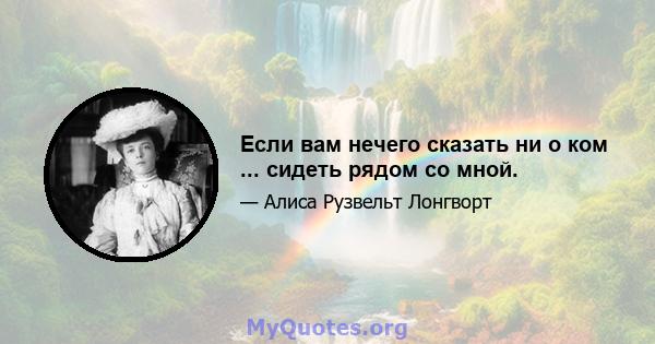 Если вам нечего сказать ни о ком ... сидеть рядом со мной.