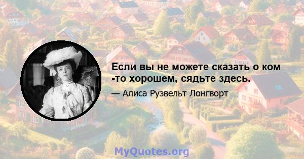 Если вы не можете сказать о ком -то хорошем, сядьте здесь.