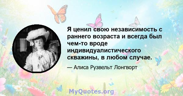 Я ценил свою независимость с раннего возраста и всегда был чем-то вроде индивидуалистического скважины, в любом случае.