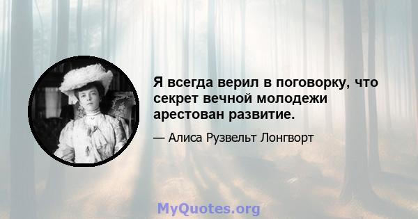 Я всегда верил в поговорку, что секрет вечной молодежи арестован развитие.