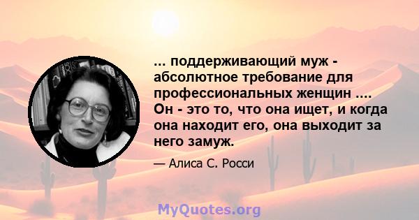 ... поддерживающий муж - абсолютное требование для профессиональных женщин .... Он - это то, что она ищет, и когда она находит его, она выходит за него замуж.