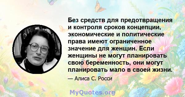 Без средств для предотвращения и контроля сроков концепции, экономические и политические права имеют ограниченное значение для женщин. Если женщины не могут планировать свою беременность, они могут планировать мало в