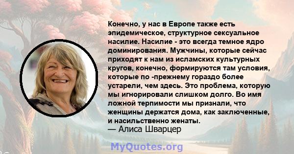 Конечно, у нас в Европе также есть эпидемическое, структурное сексуальное насилие. Насилие - это всегда темное ядро ​​доминирования. Мужчины, которые сейчас приходят к нам из исламских культурных кругов, конечно,