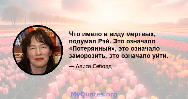 Что имело в виду мертвых, подумал Рэй. Это означало «Потерянный», это означало заморозить, это означало уйти.