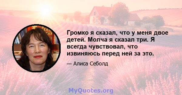 Громко я сказал, что у меня двое детей. Молча я сказал три. Я всегда чувствовал, что извиняюсь перед ней за это.