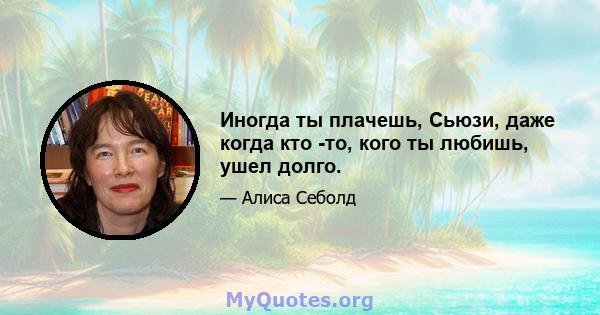 Иногда ты плачешь, Сьюзи, даже когда кто -то, кого ты любишь, ушел долго.