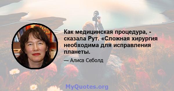 Как медицинская процедура, - сказала Рут. «Сложная хирургия необходима для исправления планеты.