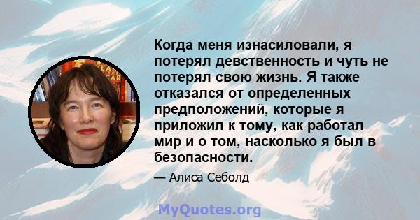 Когда меня изнасиловали, я потерял девственность и чуть не потерял свою жизнь. Я также отказался от определенных предположений, которые я приложил к тому, как работал мир и о том, насколько я был в безопасности.