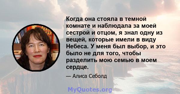 Когда она стояла в темной комнате и наблюдала за моей сестрой и отцом, я знал одну из вещей, которые имели в виду Небеса. У меня был выбор, и это было не для того, чтобы разделить мою семью в моем сердце.