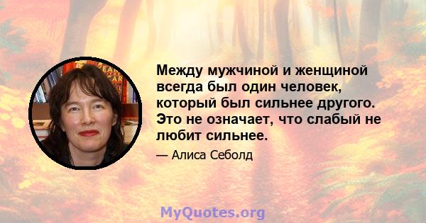 Между мужчиной и женщиной всегда был один человек, который был сильнее другого. Это не означает, что слабый не любит сильнее.