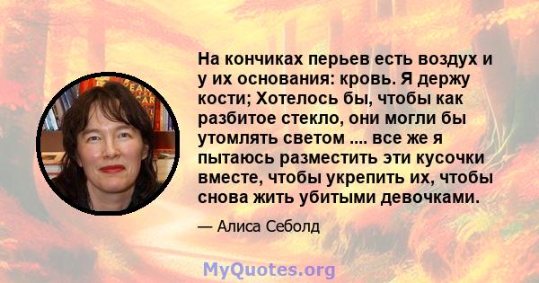 На кончиках перьев есть воздух и у их основания: кровь. Я держу кости; Хотелось бы, чтобы как разбитое стекло, они могли бы утомлять светом .... все же я пытаюсь разместить эти кусочки вместе, чтобы укрепить их, чтобы