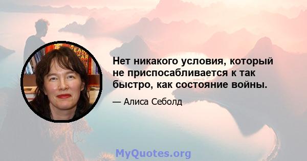 Нет никакого условия, который не приспосабливается к так быстро, как состояние войны.