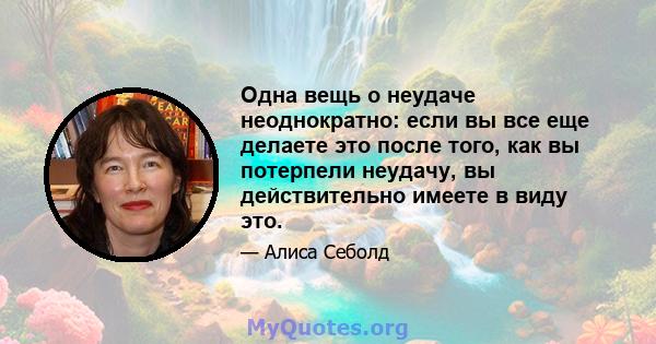 Одна вещь о неудаче неоднократно: если вы все еще делаете это после того, как вы потерпели неудачу, вы действительно имеете в виду это.