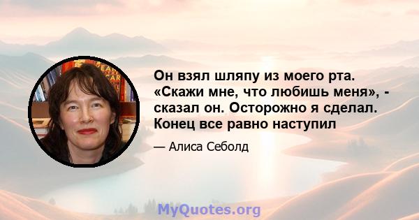 Он взял шляпу из моего рта. «Скажи мне, что любишь меня», - сказал он. Осторожно я сделал. Конец все равно наступил