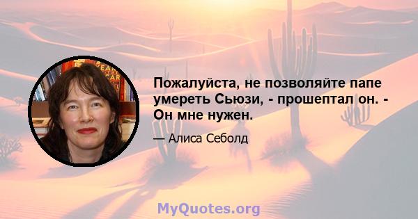 Пожалуйста, не позволяйте папе умереть Сьюзи, - прошептал он. - Он мне нужен.