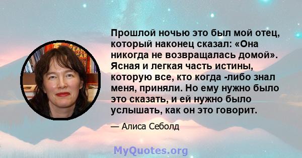 Прошлой ночью это был мой отец, который наконец сказал: «Она никогда не возвращалась домой». Ясная и легкая часть истины, которую все, кто когда -либо знал меня, приняли. Но ему нужно было это сказать, и ей нужно было