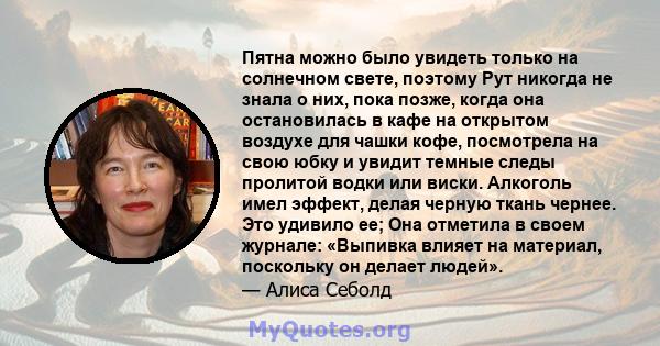 Пятна можно было увидеть только на солнечном свете, поэтому Рут никогда не знала о них, пока позже, когда она остановилась в кафе на открытом воздухе для чашки кофе, посмотрела на свою юбку и увидит темные следы