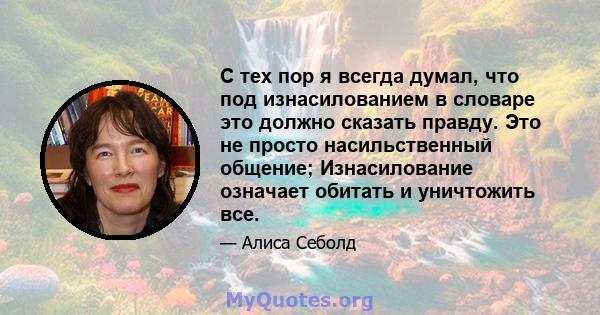 С тех пор я всегда думал, что под изнасилованием в словаре это должно сказать правду. Это не просто насильственный общение; Изнасилование означает обитать и уничтожить все.