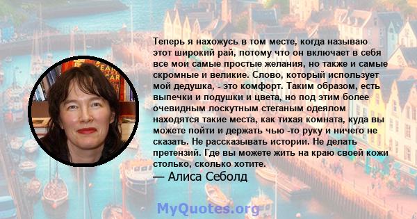 Теперь я нахожусь в том месте, когда называю этот широкий рай, потому что он включает в себя все мои самые простые желания, но также и самые скромные и великие. Слово, который использует мой дедушка, - это комфорт.