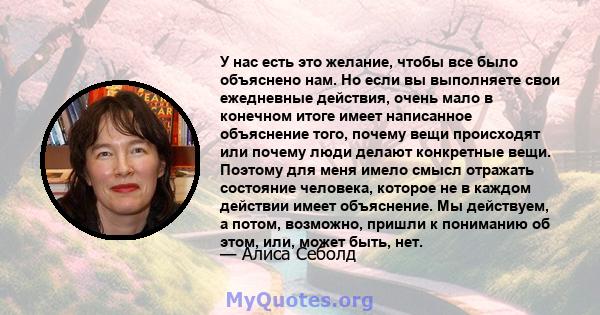 У нас есть это желание, чтобы все было объяснено нам. Но если вы выполняете свои ежедневные действия, очень мало в конечном итоге имеет написанное объяснение того, почему вещи происходят или почему люди делают