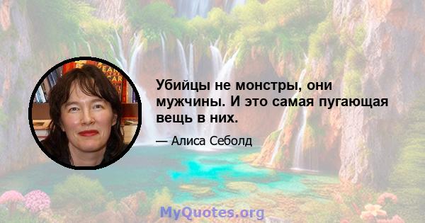 Убийцы не монстры, они мужчины. И это самая пугающая вещь в них.