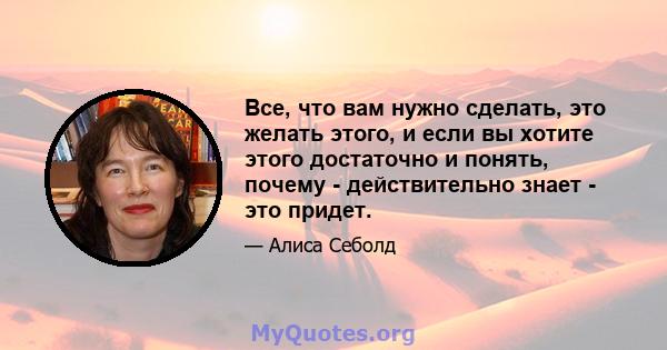 Все, что вам нужно сделать, это желать этого, и если вы хотите этого достаточно и понять, почему - действительно знает - это придет.