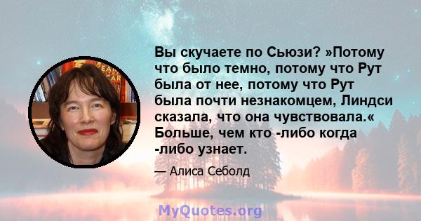 Вы скучаете по Сьюзи? »Потому что было темно, потому что Рут была от нее, потому что Рут была почти незнакомцем, Линдси сказала, что она чувствовала.« Больше, чем кто -либо когда -либо узнает.