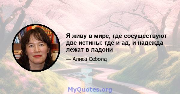 Я живу в мире, где сосуществуют две истины: где и ад, и надежда лежат в ладони