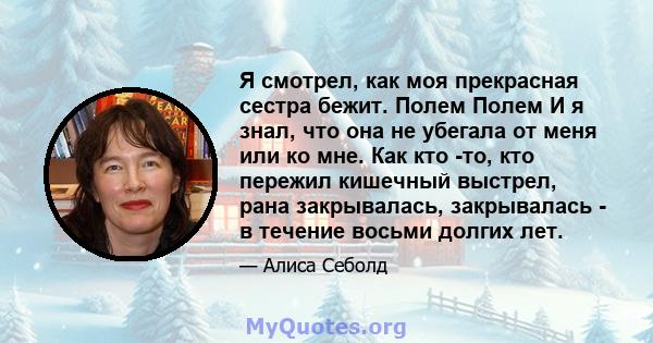 Я смотрел, как моя прекрасная сестра бежит. Полем Полем И я знал, что она не убегала от меня или ко мне. Как кто -то, кто пережил кишечный выстрел, рана закрывалась, закрывалась - в течение восьми долгих лет.