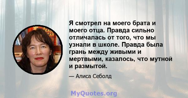 Я смотрел на моего брата и моего отца. Правда сильно отличалась от того, что мы узнали в школе. Правда была грань между живыми и мертвыми, казалось, что мутной и размытой.