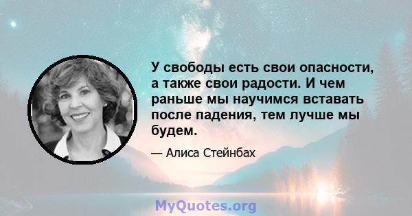 У свободы есть свои опасности, а также свои радости. И чем раньше мы научимся вставать после падения, тем лучше мы будем.