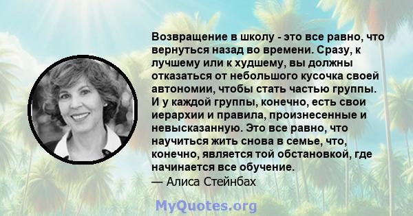 Возвращение в школу - это все равно, что вернуться назад во времени. Сразу, к лучшему или к худшему, вы должны отказаться от небольшого кусочка своей автономии, чтобы стать частью группы. И у каждой группы, конечно,