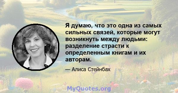 Я думаю, что это одна из самых сильных связей, которые могут возникнуть между людьми: разделение страсти к определенным книгам и их авторам.