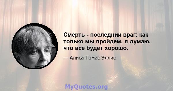 Смерть - последний враг: как только мы пройдем, я думаю, что все будет хорошо.